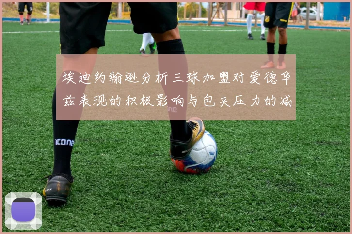 埃迪约翰逊分析三球加盟对爱德华兹表现的积极影响与包夹压力的减轻