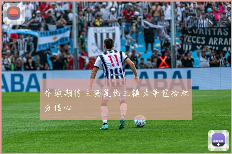 乔迪期待主场复仇三镇力争重拾积分信心
