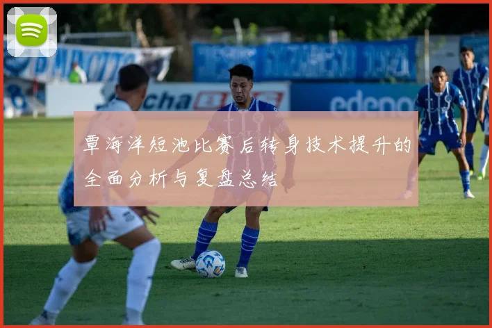 覃海洋短池比赛后转身技术提升的全面分析与复盘总结