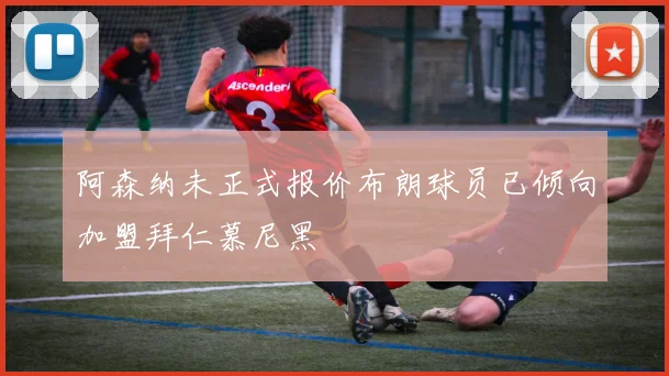 阿森纳未正式报价布朗球员已倾向加盟拜仁慕尼黑