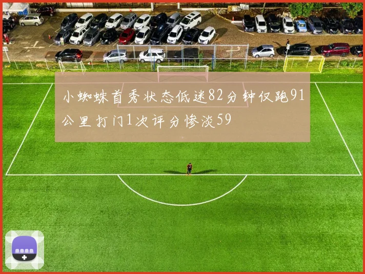 小蜘蛛首秀状态低迷82分钟仅跑91公里打门1次评分惨淡59