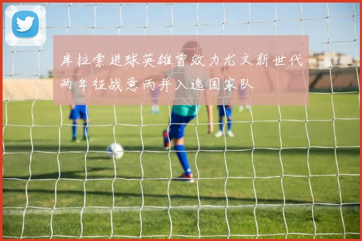 库拉索进球英雄曾效力尤文新世代两年征战意丙并入选国家队