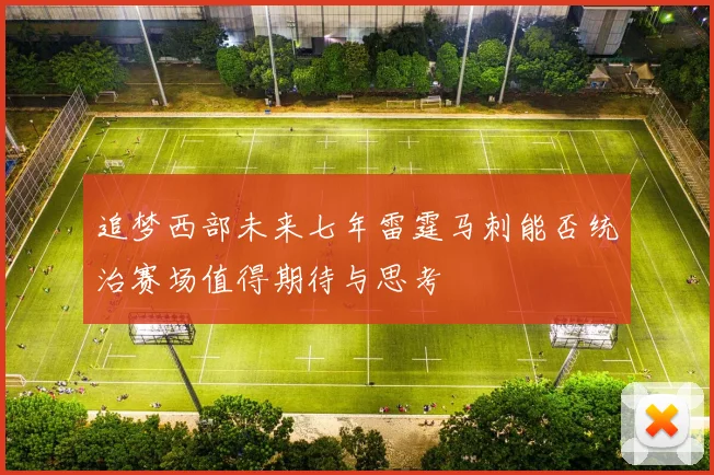 追梦西部未来七年雷霆马刺能否统治赛场值得期待与思考