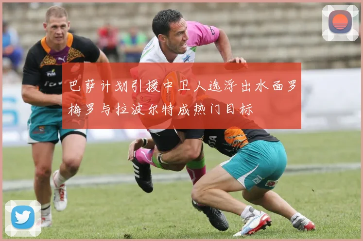 巴萨计划引援中卫人选浮出水面罗梅罗与拉波尔特成热门目标