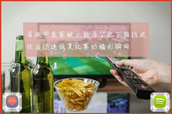 黄政宇直塞被主裁马宁拦下阻挡进攻后迅速恢复比赛的精彩瞬间