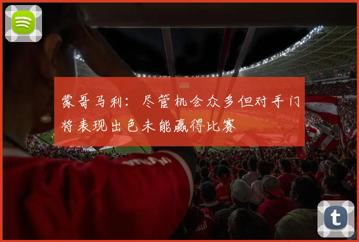 蒙哥马利：尽管机会众多但对手门将表现出色未能赢得比赛