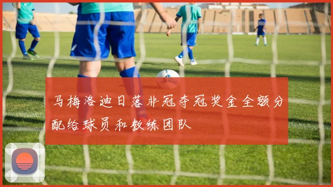 马梅洛迪日落非冠夺冠奖金全额分配给球员和教练团队
