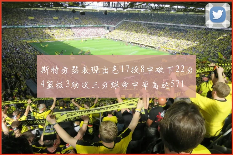 斯特劳瑟表现出色17投8中砍下22分4篮板3助攻三分球命中率高达571