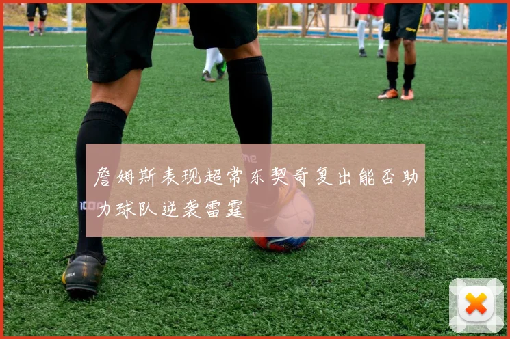 詹姆斯表现超常东契奇复出能否助力球队逆袭雷霆