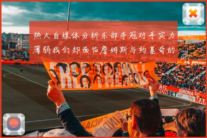热火自媒体分析东部夺冠对手实力薄弱我们却面临詹姆斯与约基奇的挑战