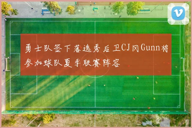 勇士队签下落选秀后卫CJ冈Gunn将参加球队夏季联赛阵容